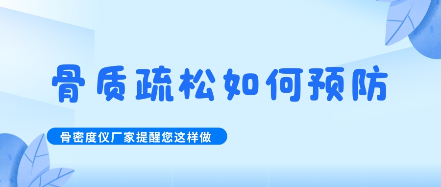 怎么預(yù)防治療骨質(zhì)疏松呢?骨密度檢測(cè)儀生產(chǎn)廠家提醒您這樣做！